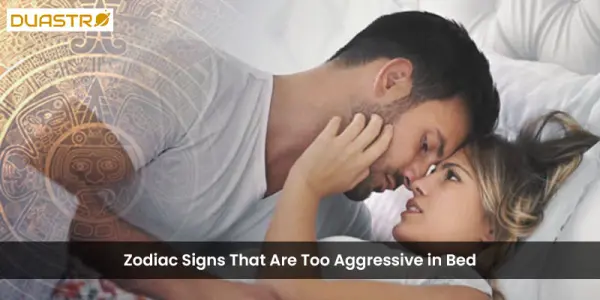 Zodiac Signs That Are Too Aggressive in Bed